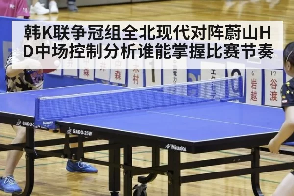 韩K联争冠组全北现代对阵蔚山HD中场控制分析谁能掌握比赛节奏