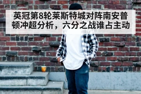 英冠第8轮莱斯特城对阵南安普顿冲超分析,六分之战谁占主动